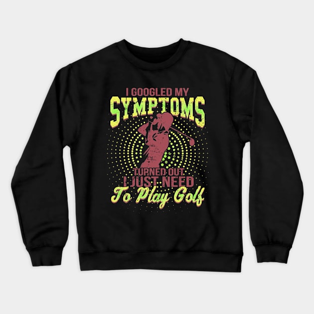 I Google My Symptoms Turned Out I Just Need To Play Golf Crewneck Sweatshirt by golf365